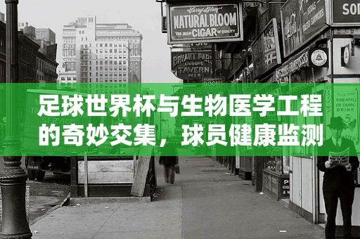 足球世界杯与生物医学工程的奇妙交集，球员健康监测技术的创新应用