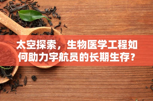 太空探索，生物医学工程如何助力宇航员的长期生存？