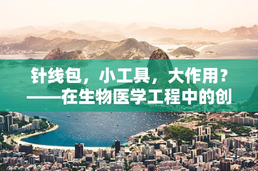 针线包，小工具，大作用？——在生物医学工程中的创新应用