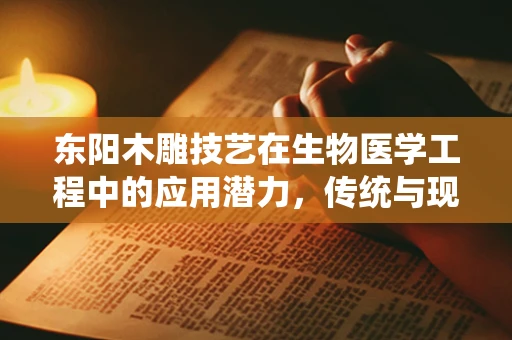 东阳木雕技艺在生物医学工程中的应用潜力，传统与现代的碰撞
