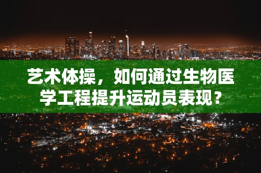 艺术体操，如何通过生物医学工程提升运动员表现？