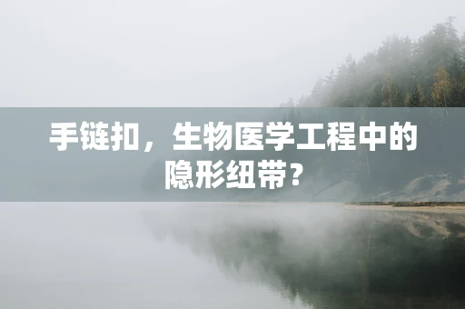 手链扣，生物医学工程中的隐形纽带？