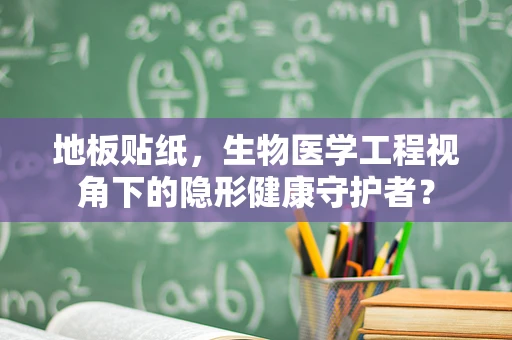 地板贴纸，生物医学工程视角下的隐形健康守护者？