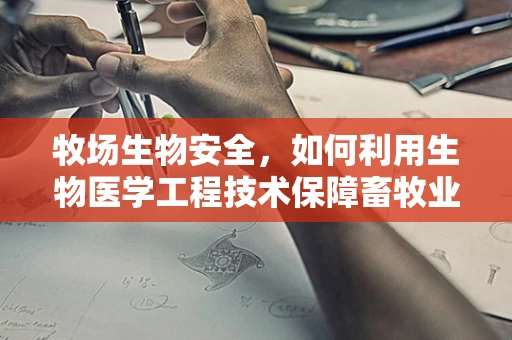 牧场生物安全，如何利用生物医学工程技术保障畜牧业健康？