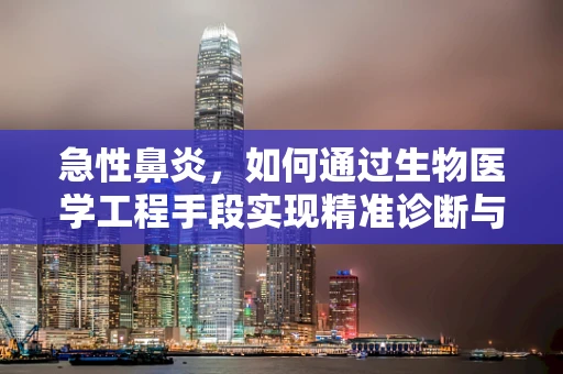 急性鼻炎，如何通过生物医学工程手段实现精准诊断与治疗？