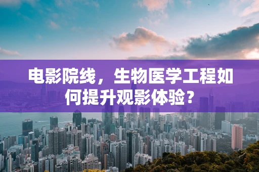 电影院线，生物医学工程如何提升观影体验？