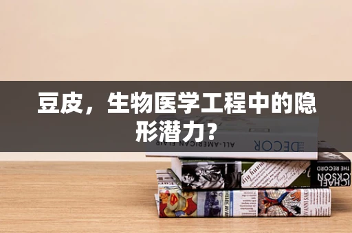 豆皮，生物医学工程中的隐形潜力？