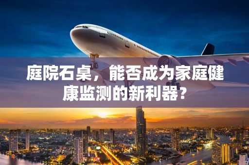 庭院石桌，能否成为家庭健康监测的新利器？