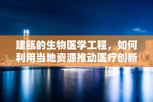 建瓯的生物医学工程，如何利用当地资源推动医疗创新？