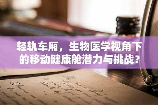 轻轨车厢，生物医学视角下的移动健康舱潜力与挑战？