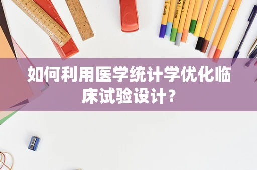 如何利用医学统计学优化临床试验设计？