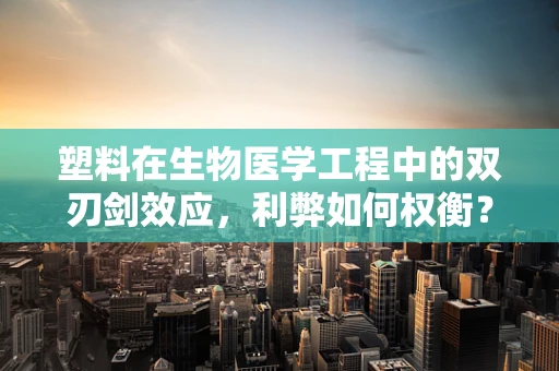 塑料在生物医学工程中的双刃剑效应，利弊如何权衡？