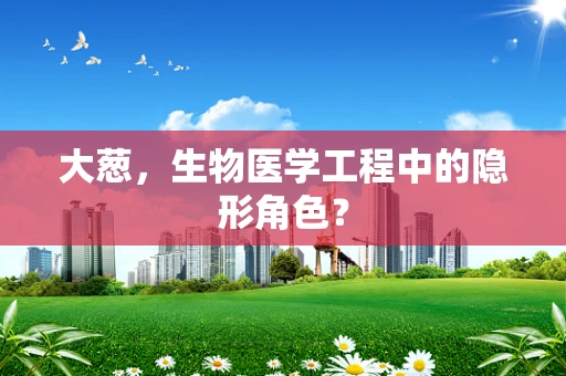 大葱，生物医学工程中的隐形角色？