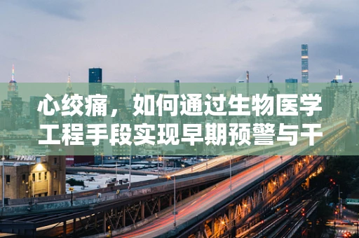心绞痛，如何通过生物医学工程手段实现早期预警与干预？
