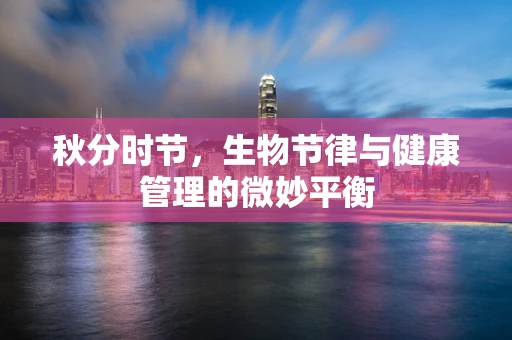 秋分时节，生物节律与健康管理的微妙平衡