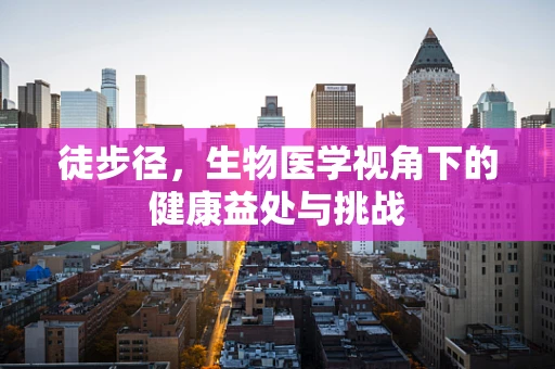 徒步径，生物医学视角下的健康益处与挑战