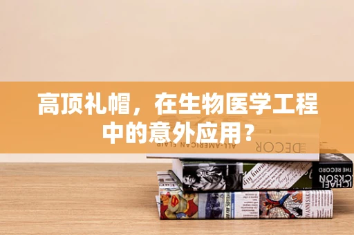 高顶礼帽，在生物医学工程中的意外应用？