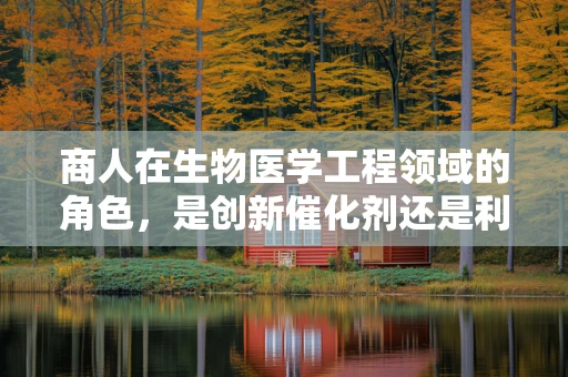 商人在生物医学工程领域的角色，是创新催化剂还是利益驱动者？