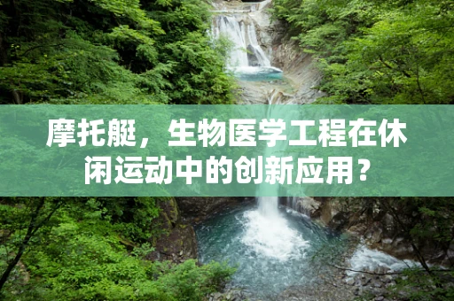 摩托艇，生物医学工程在休闲运动中的创新应用？