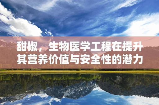 甜椒，生物医学工程在提升其营养价值与安全性的潜力