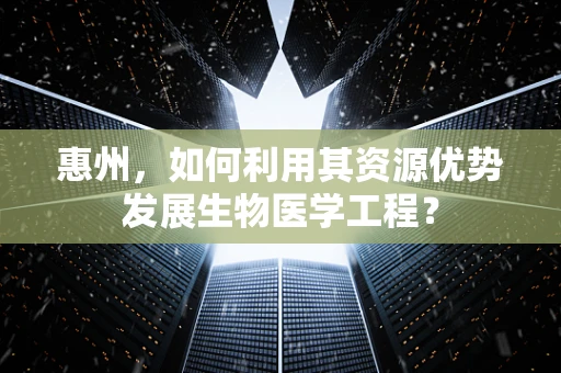 惠州，如何利用其资源优势发展生物医学工程？