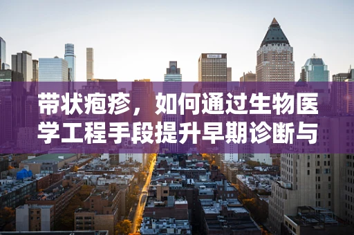 带状疱疹，如何通过生物医学工程手段提升早期诊断与治疗？