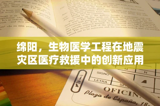 绵阳，生物医学工程在地震灾区医疗救援中的创新应用？