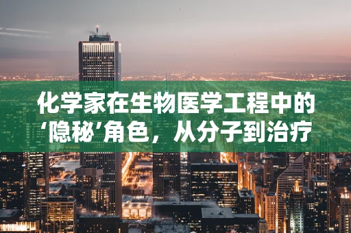 化学家在生物医学工程中的‘隐秘’角色，从分子到治疗