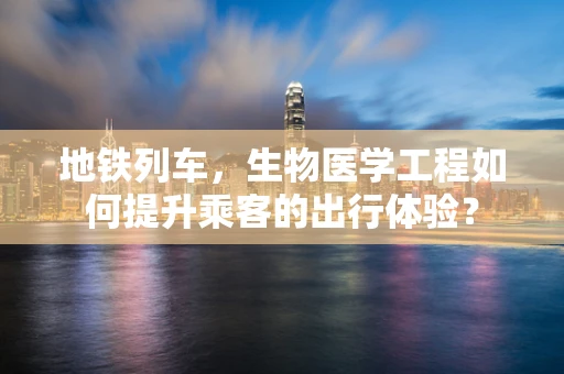 地铁列车，生物医学工程如何提升乘客的出行体验？
