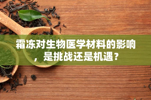 霜冻对生物医学材料的影响，是挑战还是机遇？