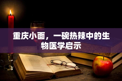 重庆小面，一碗热辣中的生物医学启示