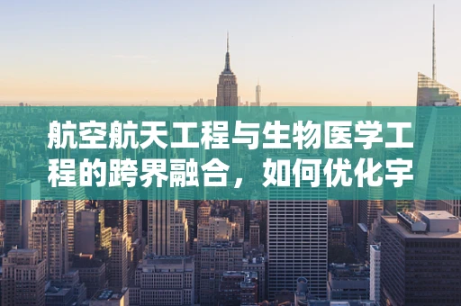 航空航天工程与生物医学工程的跨界融合，如何优化宇航员健康监测？