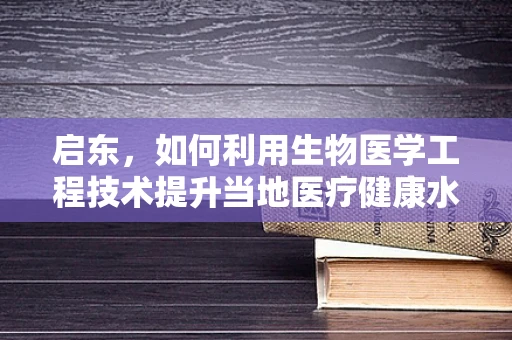 启东，如何利用生物医学工程技术提升当地医疗健康水平？