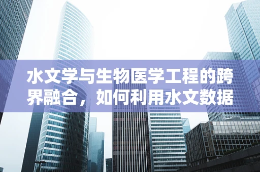 水文学与生物医学工程的跨界融合，如何利用水文数据优化医疗设施布局？