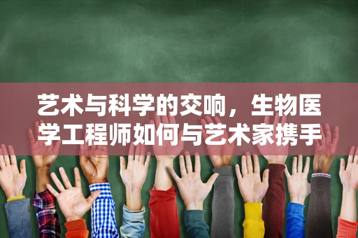 艺术与科学的交响，生物医学工程师如何与艺术家携手创新？