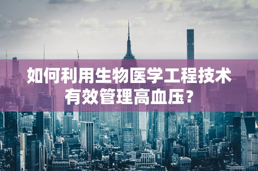 如何利用生物医学工程技术有效管理高血压？