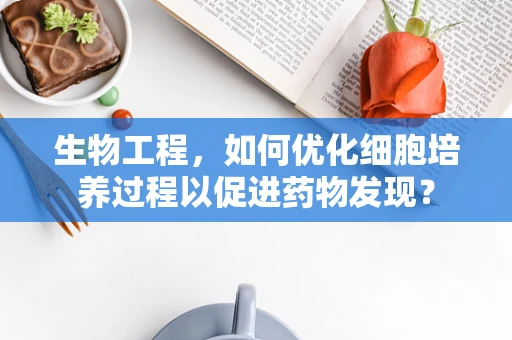 生物工程，如何优化细胞培养过程以促进药物发现？