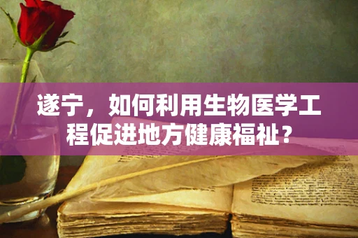 遂宁，如何利用生物医学工程促进地方健康福祉？