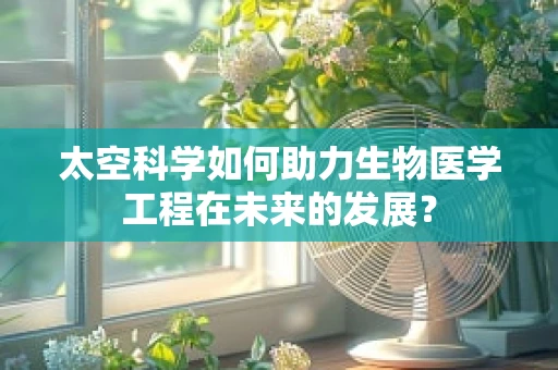 太空科学如何助力生物医学工程在未来的发展？