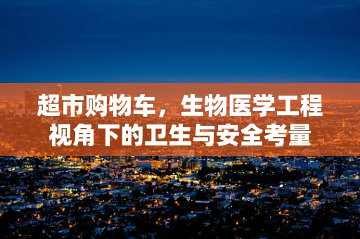 超市购物车，生物医学工程视角下的卫生与安全考量