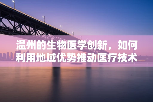 温州的生物医学创新，如何利用地域优势推动医疗技术发展？