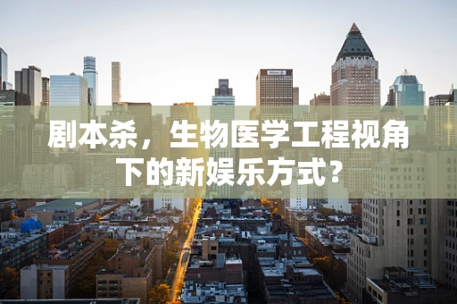 剧本杀，生物医学工程视角下的新娱乐方式？
