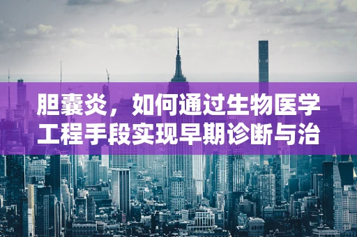 胆囊炎，如何通过生物医学工程手段实现早期诊断与治疗优化？