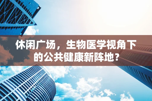 休闲广场，生物医学视角下的公共健康新阵地？