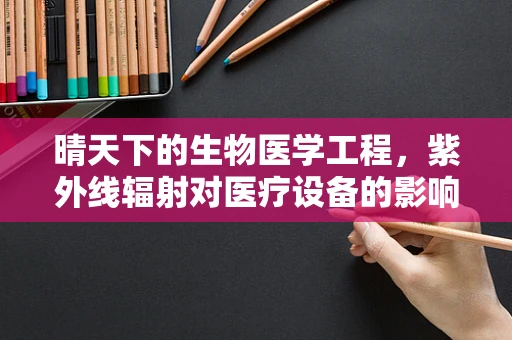 晴天下的生物医学工程，紫外线辐射对医疗设备的影响及防护策略