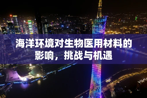 海洋环境对生物医用材料的影响，挑战与机遇