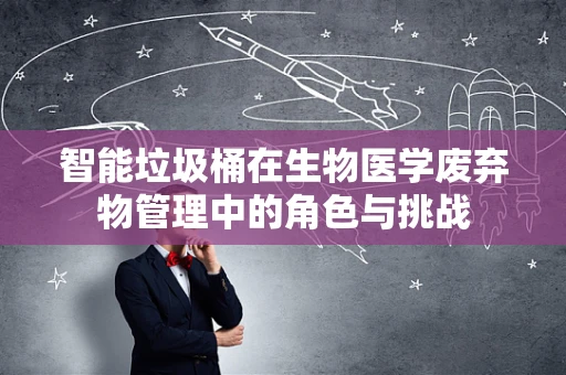 智能垃圾桶在生物医学废弃物管理中的角色与挑战