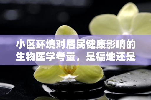 小区环境对居民健康影响的生物医学考量，是福地还是隐忧？