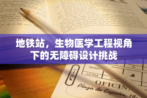 地铁站，生物医学工程视角下的无障碍设计挑战