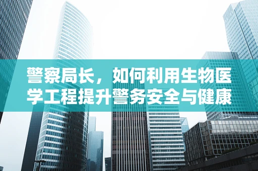警察局长，如何利用生物医学工程提升警务安全与健康？